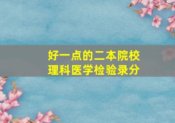 好一点的二本院校理科医学检验录分