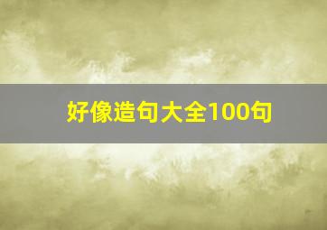 好像造句大全100句