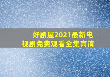 好剧屋2021最新电视剧免费观看全集高清