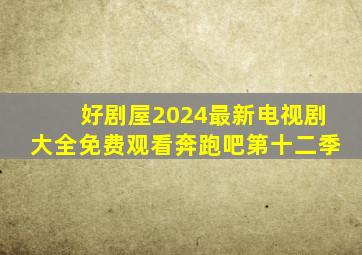 好剧屋2024最新电视剧大全免费观看奔跑吧第十二季