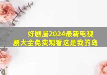 好剧屋2024最新电视剧大全免费观看这是我的岛