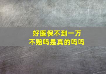 好医保不到一万不赔吗是真的吗吗