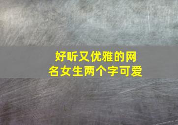 好听又优雅的网名女生两个字可爱