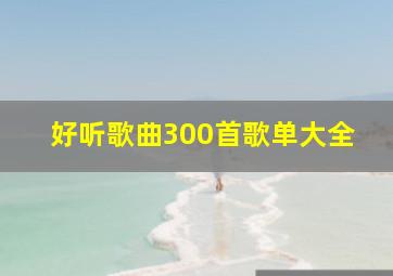 好听歌曲300首歌单大全