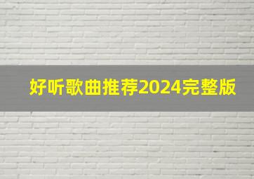 好听歌曲推荐2024完整版