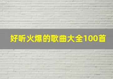 好听火爆的歌曲大全100首