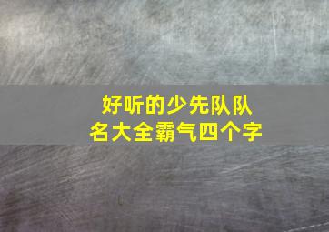 好听的少先队队名大全霸气四个字