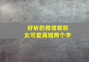 好听的微信昵称女可爱简短两个字