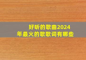 好听的歌曲2024年最火的歌歌词有哪些