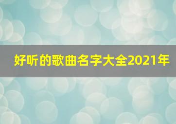 好听的歌曲名字大全2021年