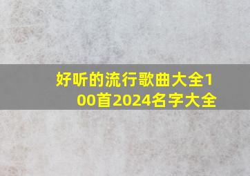 好听的流行歌曲大全100首2024名字大全