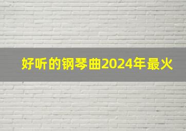 好听的钢琴曲2024年最火