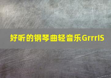 好听的钢琴曲轻音乐GrrrIS