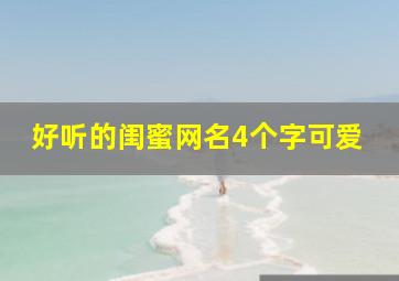 好听的闺蜜网名4个字可爱