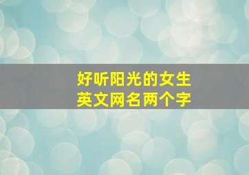 好听阳光的女生英文网名两个字