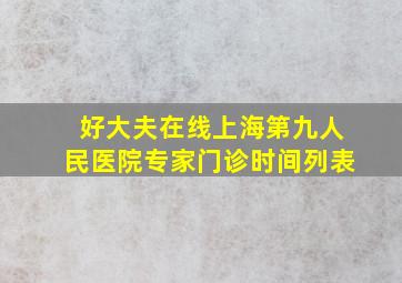 好大夫在线上海第九人民医院专家门诊时间列表