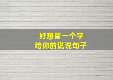 好想留一个字给你的说说句子