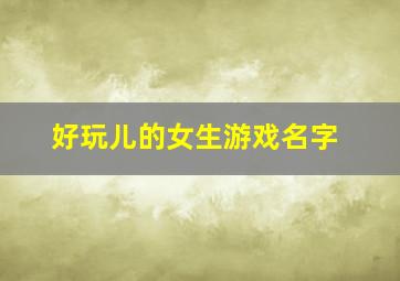 好玩儿的女生游戏名字