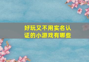 好玩又不用实名认证的小游戏有哪些