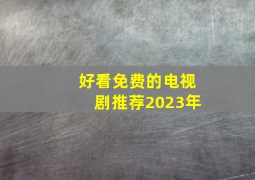 好看免费的电视剧推荐2023年