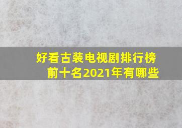 好看古装电视剧排行榜前十名2021年有哪些