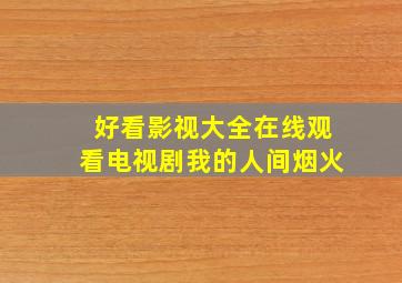 好看影视大全在线观看电视剧我的人间烟火