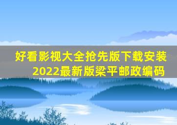 好看影视大全抢先版下载安装2022最新版梁平邮政编码