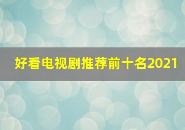 好看电视剧推荐前十名2021