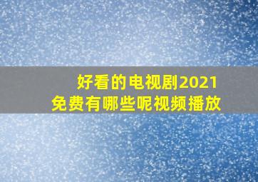 好看的电视剧2021免费有哪些呢视频播放