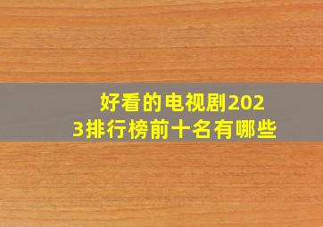 好看的电视剧2023排行榜前十名有哪些