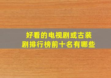 好看的电视剧或古装剧排行榜前十名有哪些