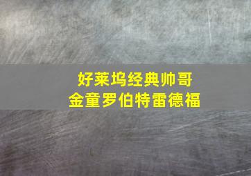 好莱坞经典帅哥金童罗伯特雷德福