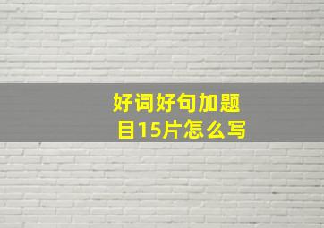 好词好句加题目15片怎么写