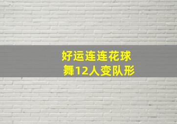 好运连连花球舞12人变队形