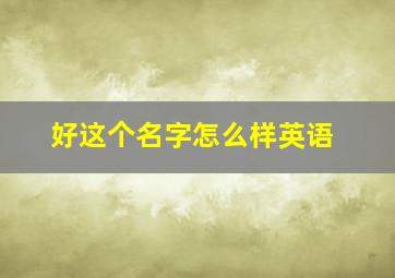 好这个名字怎么样英语