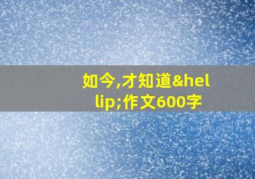 如今,才知道…作文600字