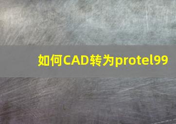 如何CAD转为protel99