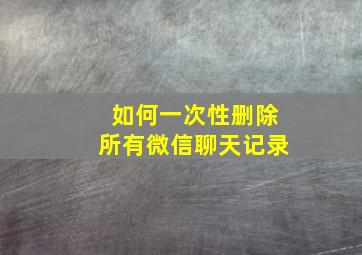 如何一次性删除所有微信聊天记录