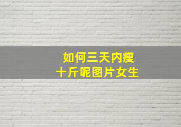 如何三天内瘦十斤呢图片女生