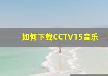 如何下载CCTV15音乐