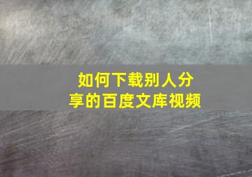 如何下载别人分享的百度文库视频