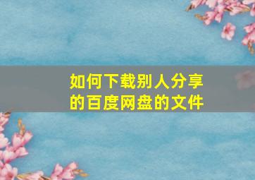 如何下载别人分享的百度网盘的文件