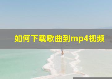 如何下载歌曲到mp4视频