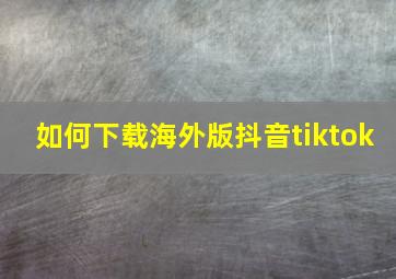 如何下载海外版抖音tiktok