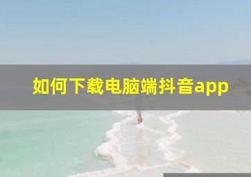 如何下载电脑端抖音app