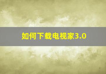 如何下载电视家3.0