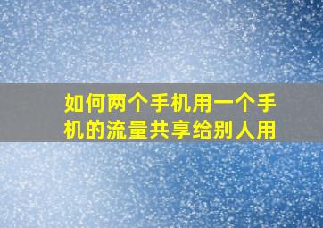 如何两个手机用一个手机的流量共享给别人用