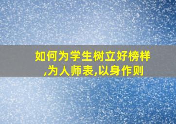 如何为学生树立好榜样,为人师表,以身作则