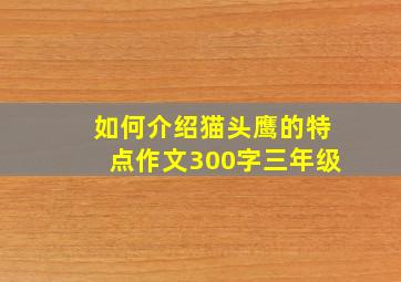 如何介绍猫头鹰的特点作文300字三年级