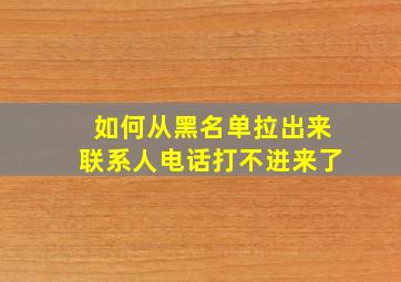 如何从黑名单拉出来联系人电话打不进来了